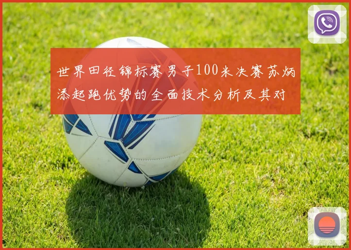 世界田径锦标赛男子100米决赛苏炳添起跑优势的全面技术分析及其对亚洲短跑的鼓舞作用