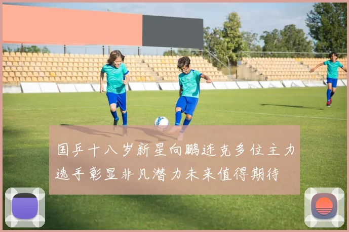 国乒十八岁新星向鹏连克多位主力选手彰显非凡潜力未来值得期待
