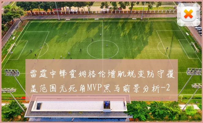 雷霆中锋霍姆格伦增肌蜕变防守覆盖范围无死角MVP黑马前景分析