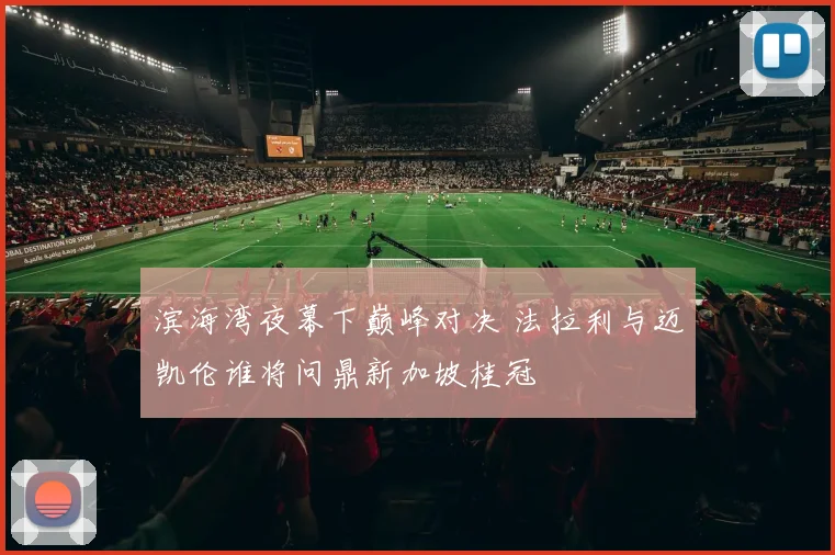 滨海湾夜幕下巅峰对决 法拉利与迈凯伦谁将问鼎新加坡桂冠