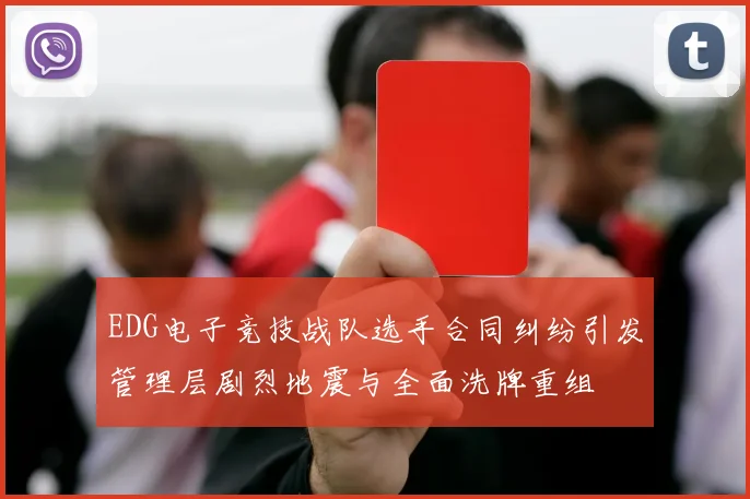 EDG电子竞技战队选手合同纠纷引发管理层剧烈地震与全面洗牌重组
