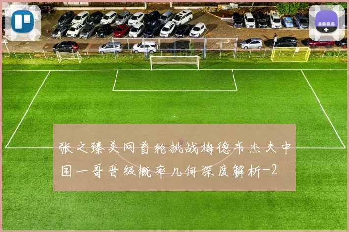 张之臻美网首轮挑战梅德韦杰夫中国一哥晋级概率几何深度解析