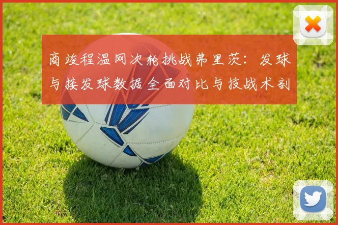 商竣程温网次轮挑战弗里茨：发球与接发球数据全面对比与技战术剖析