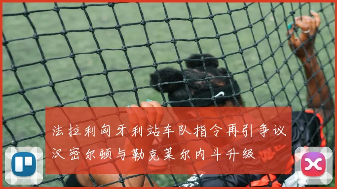 法拉利匈牙利站车队指令再引争议汉密尔顿与勒克莱尔内斗升级