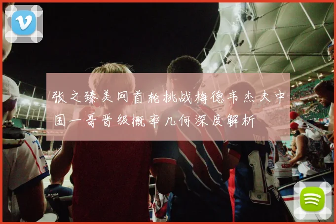 张之臻美网首轮挑战梅德韦杰夫中国一哥晋级概率几何深度解析