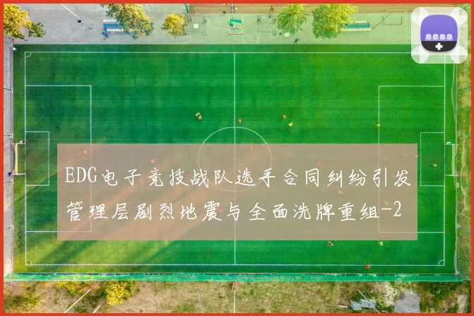 EDG电子竞技战队选手合同纠纷引发管理层剧烈地震与全面洗牌重组