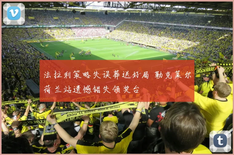 法拉利策略失误葬送好局 勒克莱尔荷兰站遗憾错失领奖台